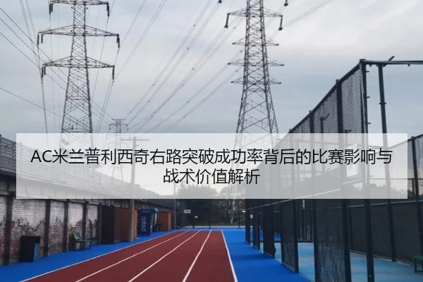 AC米兰普利西奇右路突破成功率背后的比赛影响与战术价值解析