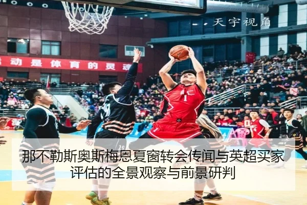 那不勒斯奥斯梅恩夏窗转会传闻与英超买家评估的全景观察与前景研判